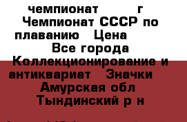 11.1) чемпионат : 1983 г - Чемпионат СССР по плаванию › Цена ­ 349 - Все города Коллекционирование и антиквариат » Значки   . Амурская обл.,Тындинский р-н